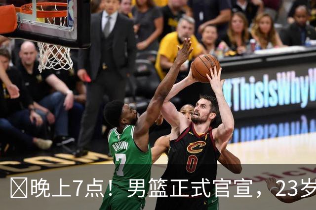 ‍晚上7点！男篮正式官宣，23岁天才锋线离队，恐成下一个丁彦雨航