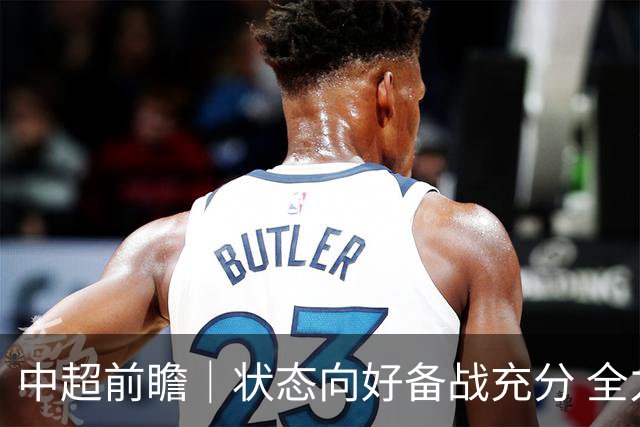 中超前瞻｜状态向好备战充分 全力争取理想战果