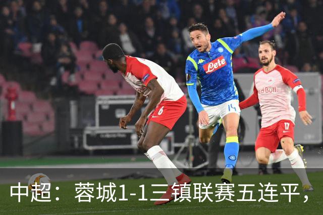 中超：蓉城1-1三镇联赛五连平，李昂破门，韦世豪点射