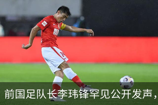 前国足队长李玮锋罕见公开发声，直接点名董路麾下中国足球小将青训队伍