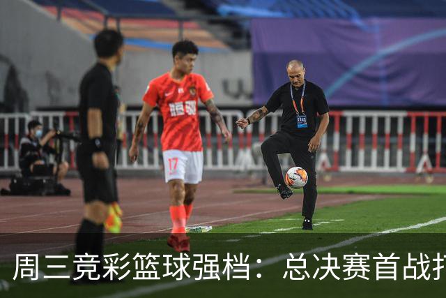 周三竞彩篮球强档：总决赛首战打响 马刺主场迎击尼克斯