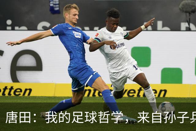 唐田：我的足球哲学，来自孙子兵法军形篇第一章的第一句话