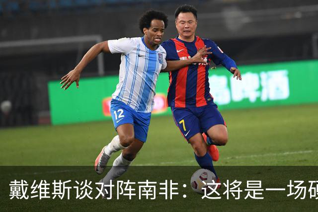 戴维斯谈对阵南非：这将是一场硬仗，我们必须提升强度掌控局势