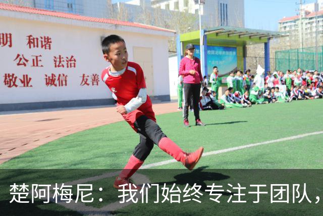 楚阿梅尼：我们始终专注于团队，并不真正关注外界发生的事情