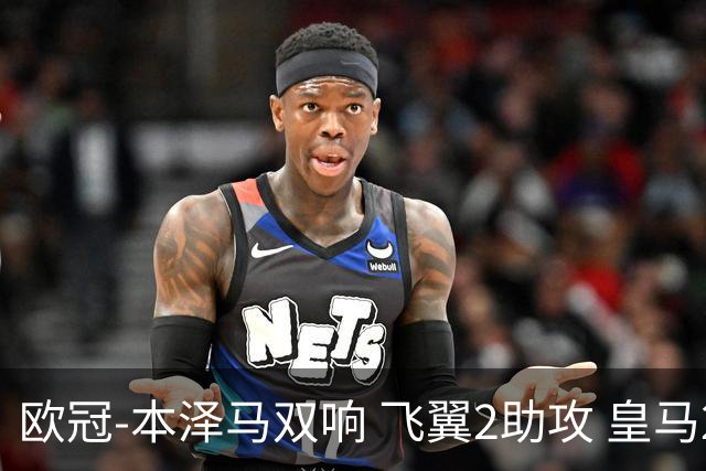 欧冠-本泽马双响 飞翼2助攻 皇马2-1双杀矿工领跑