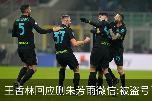 王哲林回应删朱芳雨微信:被盗号了删了几百好友 朱总太忙吃宵夜也不带我