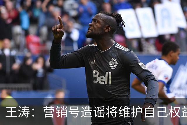 王涛：营销号造谣将维护自己权益，就算所有人都针对梅西我也不会