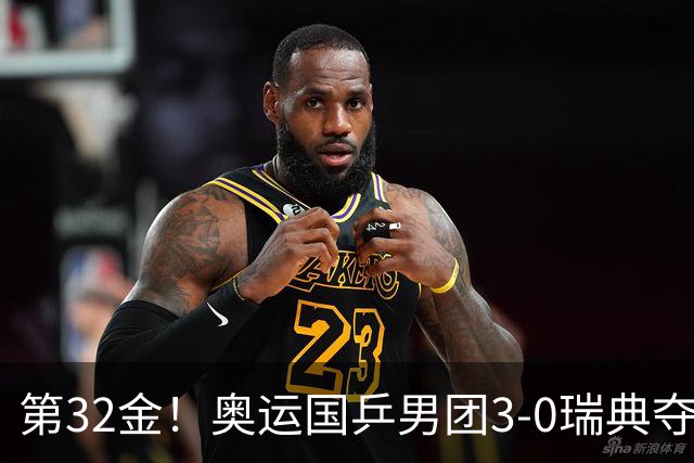 第32金！奥运国乒男团3-0瑞典夺冠 马龙收第6金
