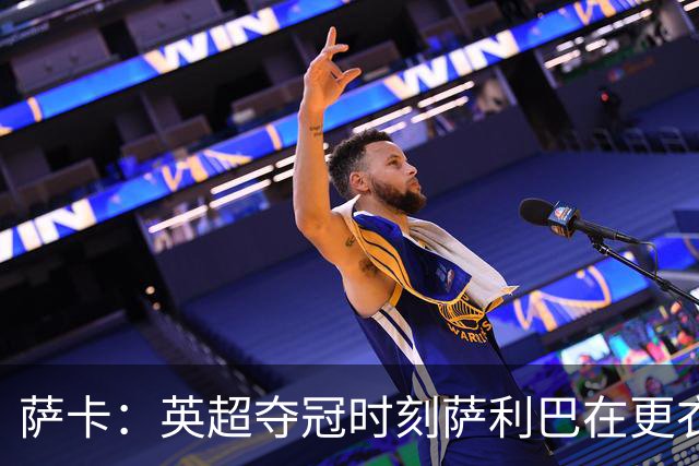 萨卡：英超夺冠时刻萨利巴在更衣室最激动，冠军荣耀枪迷当之无愧