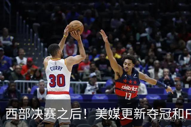 西部决赛之后！美媒更新夺冠和FMVP概率，马刺面临挑战