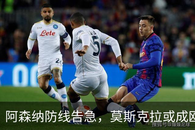 阿森纳防线告急，莫斯克拉或成欧冠决赛奇兵