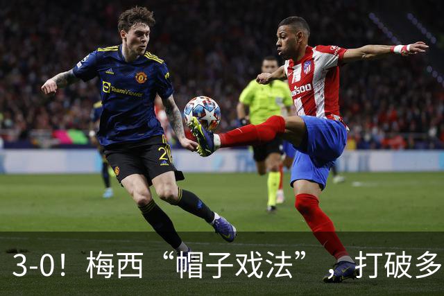 3-0！梅西“帽子戏法”，打破多项纪录，齐达内儿子“发挥失常”