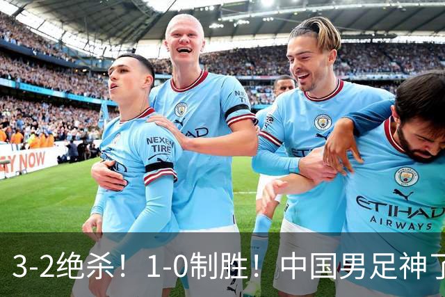3-2绝杀！1-0制胜！中国男足神了：双杀英超西甲强队，邵佳一欣慰