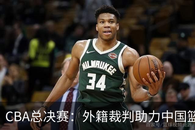 CBA总决赛：外籍裁判助力中国篮球迈向国际化新阶段！