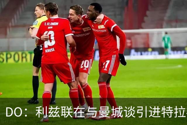 DO：利兹联在与曼城谈引进特拉福德，球员也倾向于转会